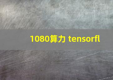 1080算力 tensorfl